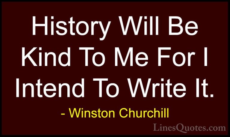 Winston Churchill Quotes (21) - History Will Be Kind To Me For I ... - QuotesHistory Will Be Kind To Me For I Intend To Write It.