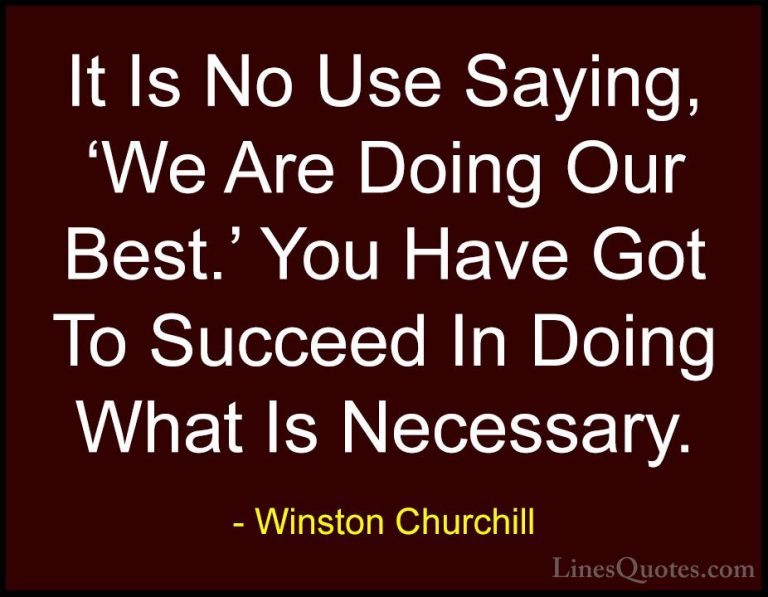 Winston Churchill Quotes (22) - It Is No Use Saying, 'We Are Doin... - QuotesIt Is No Use Saying, 'We Are Doing Our Best.' You Have Got To Succeed In Doing What Is Necessary.