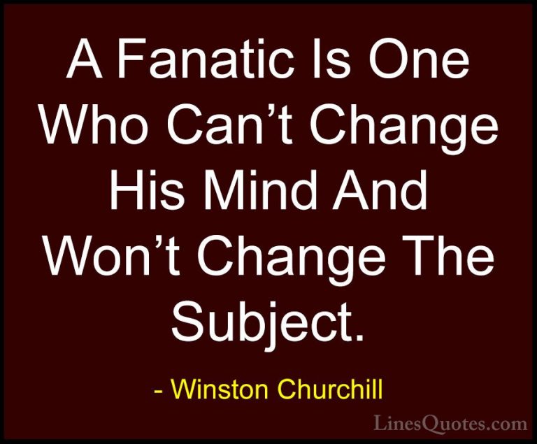 Winston Churchill Quotes (23) - A Fanatic Is One Who Can't Change... - QuotesA Fanatic Is One Who Can't Change His Mind And Won't Change The Subject.