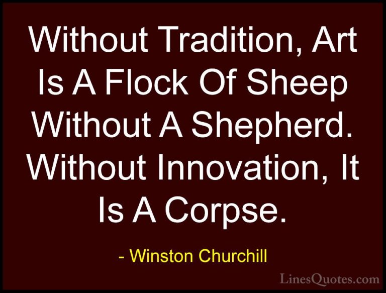 Winston Churchill Quotes (24) - Without Tradition, Art Is A Flock... - QuotesWithout Tradition, Art Is A Flock Of Sheep Without A Shepherd. Without Innovation, It Is A Corpse.