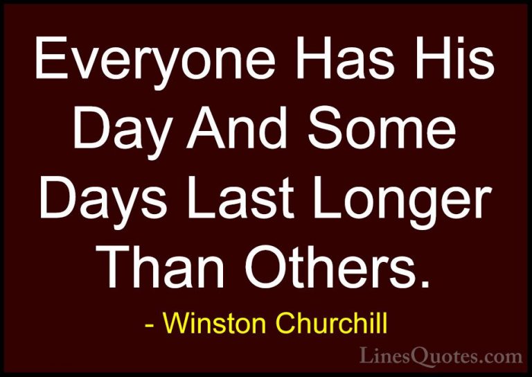 Winston Churchill Quotes (31) - Everyone Has His Day And Some Day... - QuotesEveryone Has His Day And Some Days Last Longer Than Others.