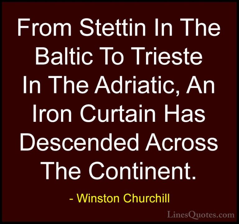 Winston Churchill Quotes (33) - From Stettin In The Baltic To Tri... - QuotesFrom Stettin In The Baltic To Trieste In The Adriatic, An Iron Curtain Has Descended Across The Continent.