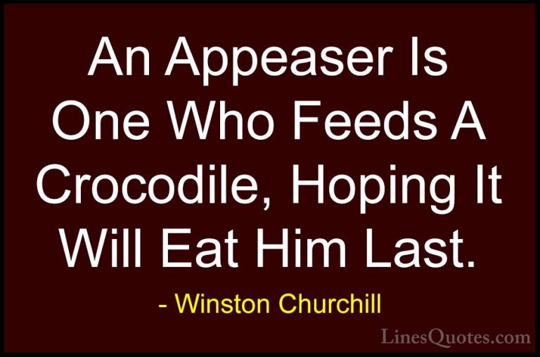 Winston Churchill Quotes (36) - An Appeaser Is One Who Feeds A Cr... - QuotesAn Appeaser Is One Who Feeds A Crocodile, Hoping It Will Eat Him Last.