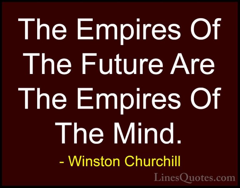 Winston Churchill Quotes (37) - The Empires Of The Future Are The... - QuotesThe Empires Of The Future Are The Empires Of The Mind.