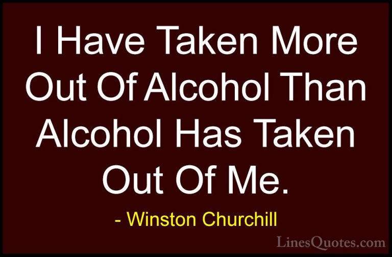 Winston Churchill Quotes (39) - I Have Taken More Out Of Alcohol ... - QuotesI Have Taken More Out Of Alcohol Than Alcohol Has Taken Out Of Me.