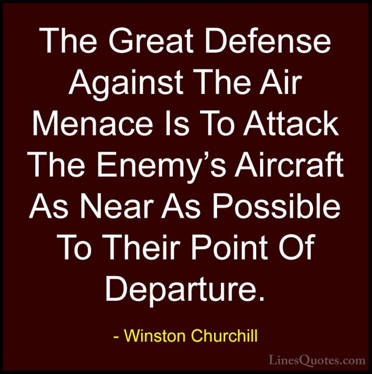 Winston Churchill Quotes (44) - The Great Defense Against The Air... - QuotesThe Great Defense Against The Air Menace Is To Attack The Enemy's Aircraft As Near As Possible To Their Point Of Departure.