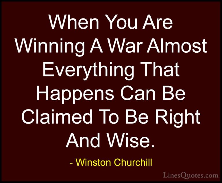 Winston Churchill Quotes (47) - When You Are Winning A War Almost... - QuotesWhen You Are Winning A War Almost Everything That Happens Can Be Claimed To Be Right And Wise.