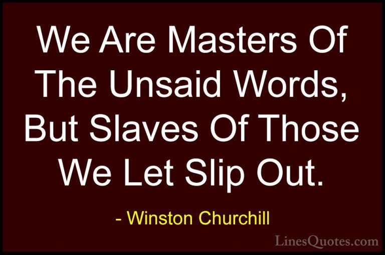 Winston Churchill Quotes (48) - We Are Masters Of The Unsaid Word... - QuotesWe Are Masters Of The Unsaid Words, But Slaves Of Those We Let Slip Out.