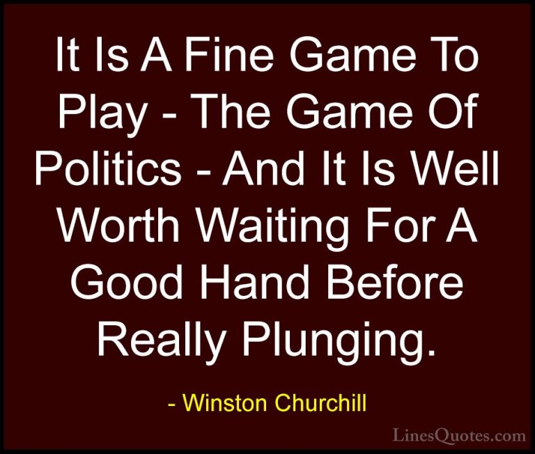Winston Churchill Quotes (50) - It Is A Fine Game To Play - The G... - QuotesIt Is A Fine Game To Play - The Game Of Politics - And It Is Well Worth Waiting For A Good Hand Before Really Plunging.