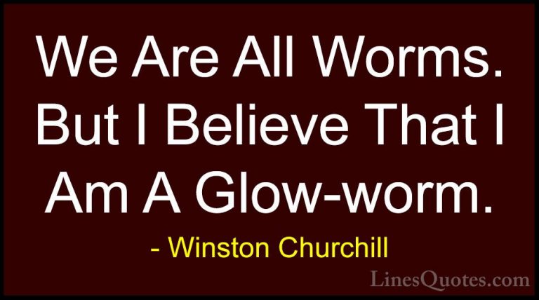 Winston Churchill Quotes (52) - We Are All Worms. But I Believe T... - QuotesWe Are All Worms. But I Believe That I Am A Glow-worm.