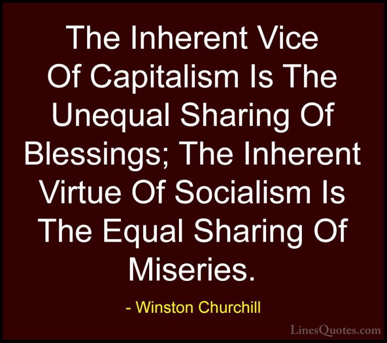 Winston Churchill Quotes (55) - The Inherent Vice Of Capitalism I... - QuotesThe Inherent Vice Of Capitalism Is The Unequal Sharing Of Blessings; The Inherent Virtue Of Socialism Is The Equal Sharing Of Miseries.