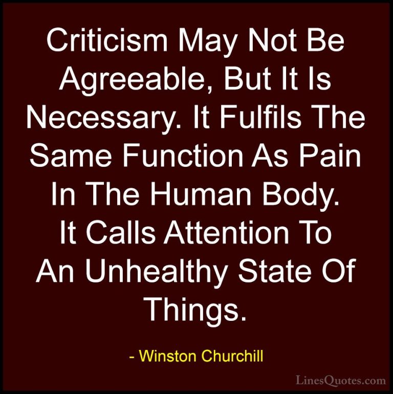 Winston Churchill Quotes (58) - Criticism May Not Be Agreeable, B... - QuotesCriticism May Not Be Agreeable, But It Is Necessary. It Fulfils The Same Function As Pain In The Human Body. It Calls Attention To An Unhealthy State Of Things.