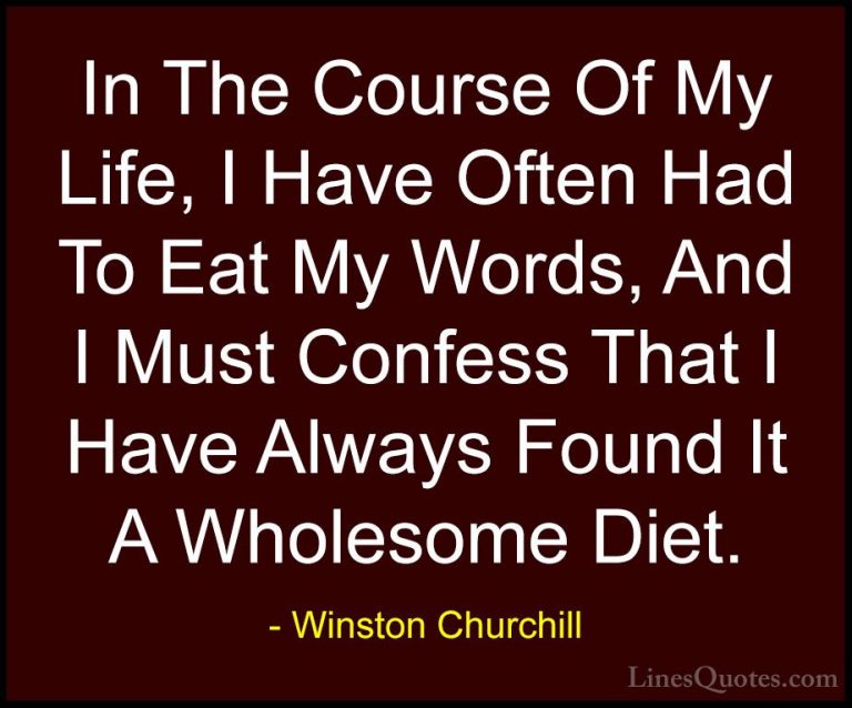 Winston Churchill Quotes (59) - In The Course Of My Life, I Have ... - QuotesIn The Course Of My Life, I Have Often Had To Eat My Words, And I Must Confess That I Have Always Found It A Wholesome Diet.