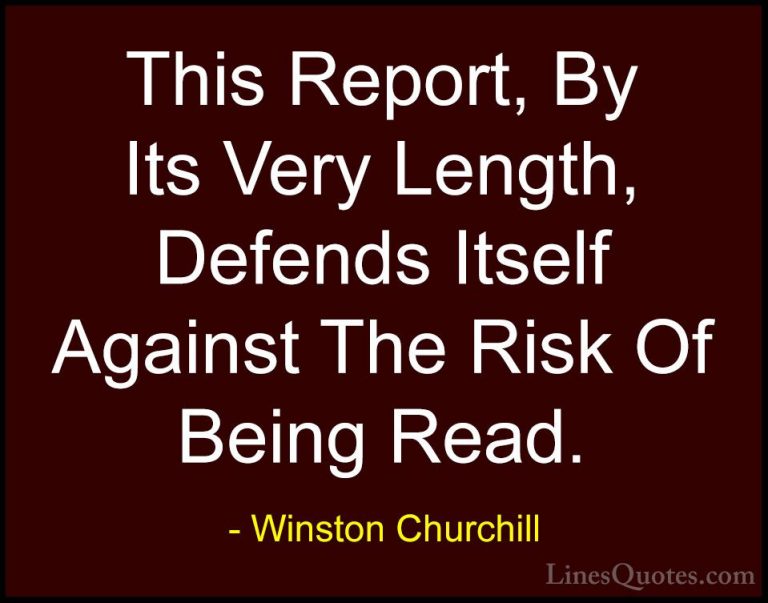Winston Churchill Quotes (60) - This Report, By Its Very Length, ... - QuotesThis Report, By Its Very Length, Defends Itself Against The Risk Of Being Read.
