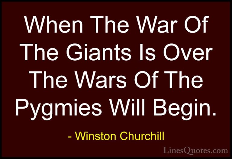 Winston Churchill Quotes (65) - When The War Of The Giants Is Ove... - QuotesWhen The War Of The Giants Is Over The Wars Of The Pygmies Will Begin.