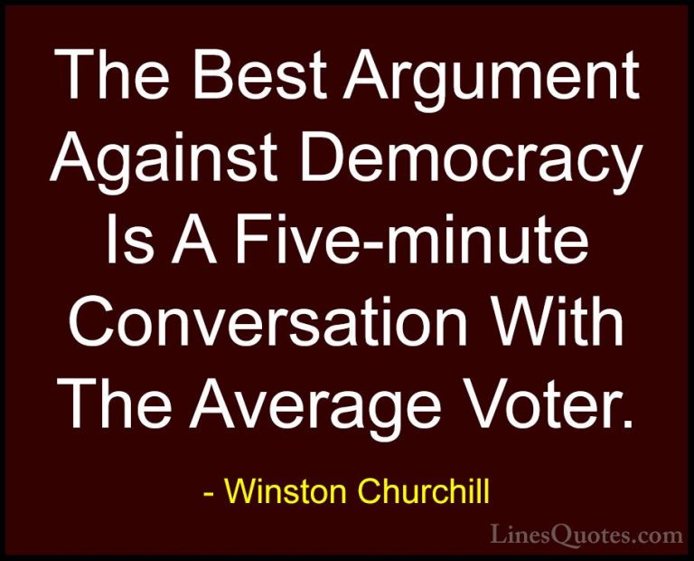Winston Churchill Quotes (7) - The Best Argument Against Democrac... - QuotesThe Best Argument Against Democracy Is A Five-minute Conversation With The Average Voter.