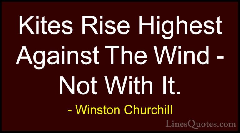 Winston Churchill Quotes (71) - Kites Rise Highest Against The Wi... - QuotesKites Rise Highest Against The Wind - Not With It.