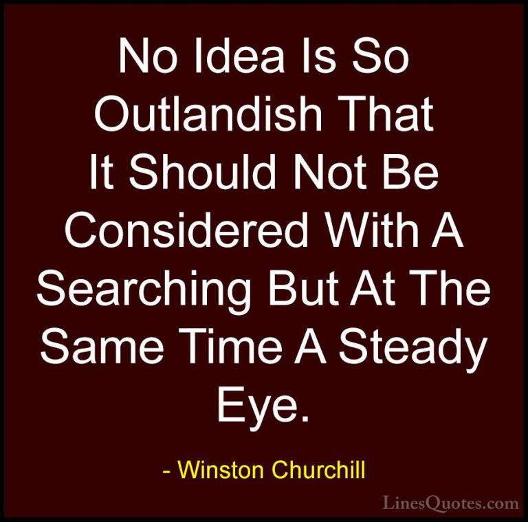 Winston Churchill Quotes (73) - No Idea Is So Outlandish That It ... - QuotesNo Idea Is So Outlandish That It Should Not Be Considered With A Searching But At The Same Time A Steady Eye.