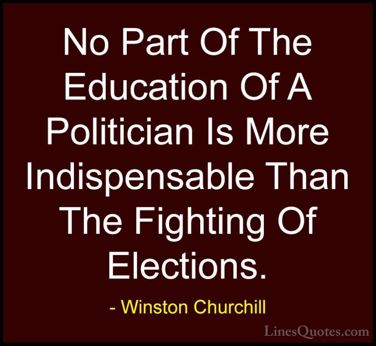 Winston Churchill Quotes (77) - No Part Of The Education Of A Pol... - QuotesNo Part Of The Education Of A Politician Is More Indispensable Than The Fighting Of Elections.