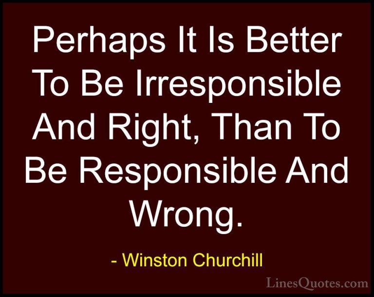 Winston Churchill Quotes (82) - Perhaps It Is Better To Be Irresp... - QuotesPerhaps It Is Better To Be Irresponsible And Right, Than To Be Responsible And Wrong.