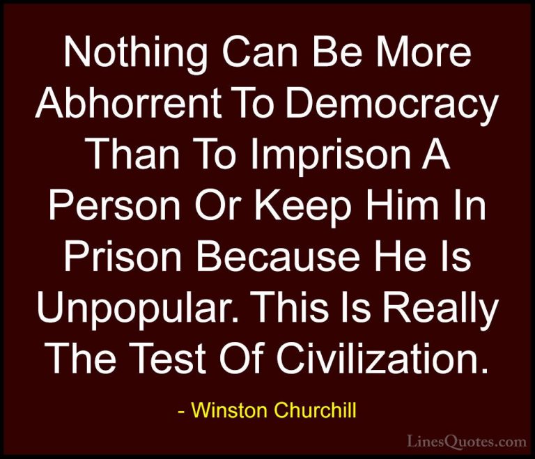 Winston Churchill Quotes (84) - Nothing Can Be More Abhorrent To ... - QuotesNothing Can Be More Abhorrent To Democracy Than To Imprison A Person Or Keep Him In Prison Because He Is Unpopular. This Is Really The Test Of Civilization.