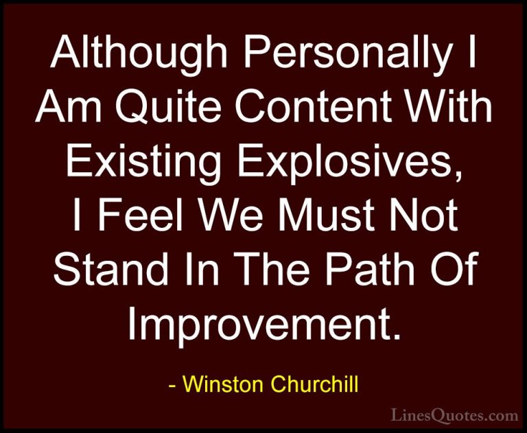 Winston Churchill Quotes (87) - Although Personally I Am Quite Co... - QuotesAlthough Personally I Am Quite Content With Existing Explosives, I Feel We Must Not Stand In The Path Of Improvement.