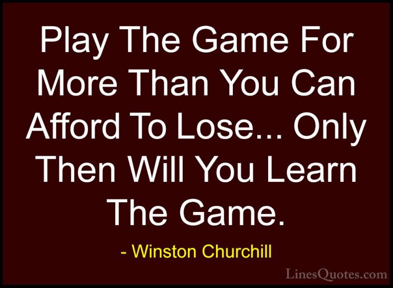 Winston Churchill Quotes (91) - Play The Game For More Than You C... - QuotesPlay The Game For More Than You Can Afford To Lose... Only Then Will You Learn The Game.