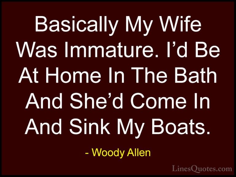 Woody Allen Quotes (11) - Basically My Wife Was Immature. I'd Be ... - QuotesBasically My Wife Was Immature. I'd Be At Home In The Bath And She'd Come In And Sink My Boats.