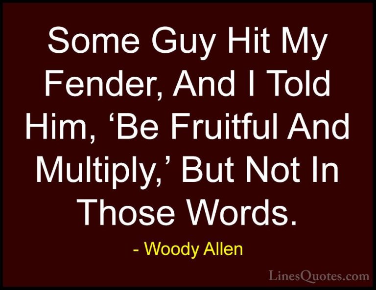 Woody Allen Quotes (20) - Some Guy Hit My Fender, And I Told Him,... - QuotesSome Guy Hit My Fender, And I Told Him, 'Be Fruitful And Multiply,' But Not In Those Words.