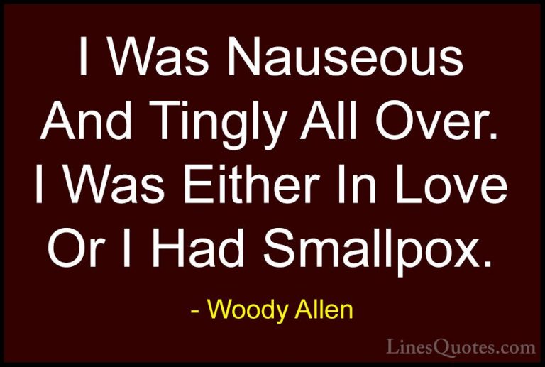 Woody Allen Quotes (25) - I Was Nauseous And Tingly All Over. I W... - QuotesI Was Nauseous And Tingly All Over. I Was Either In Love Or I Had Smallpox.