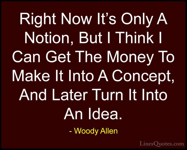 Woody Allen Quotes (27) - Right Now It's Only A Notion, But I Thi... - QuotesRight Now It's Only A Notion, But I Think I Can Get The Money To Make It Into A Concept, And Later Turn It Into An Idea.