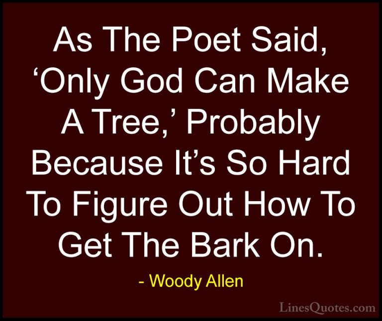 Woody Allen Quotes (30) - As The Poet Said, 'Only God Can Make A ... - QuotesAs The Poet Said, 'Only God Can Make A Tree,' Probably Because It's So Hard To Figure Out How To Get The Bark On.