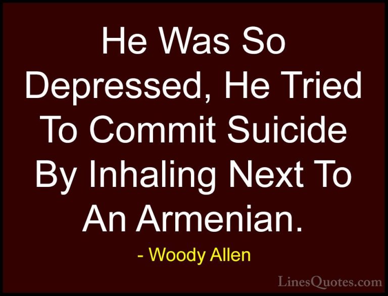 Woody Allen Quotes (39) - He Was So Depressed, He Tried To Commit... - QuotesHe Was So Depressed, He Tried To Commit Suicide By Inhaling Next To An Armenian.