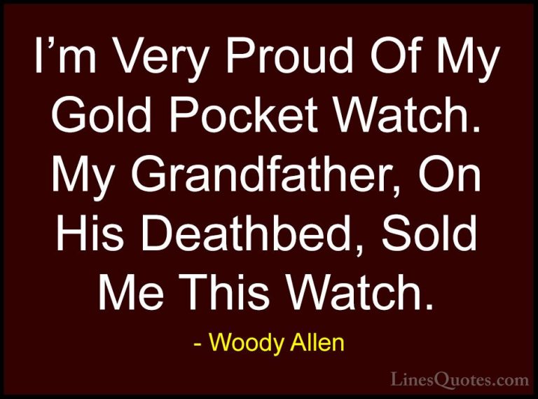 Woody Allen Quotes (40) - I'm Very Proud Of My Gold Pocket Watch.... - QuotesI'm Very Proud Of My Gold Pocket Watch. My Grandfather, On His Deathbed, Sold Me This Watch.