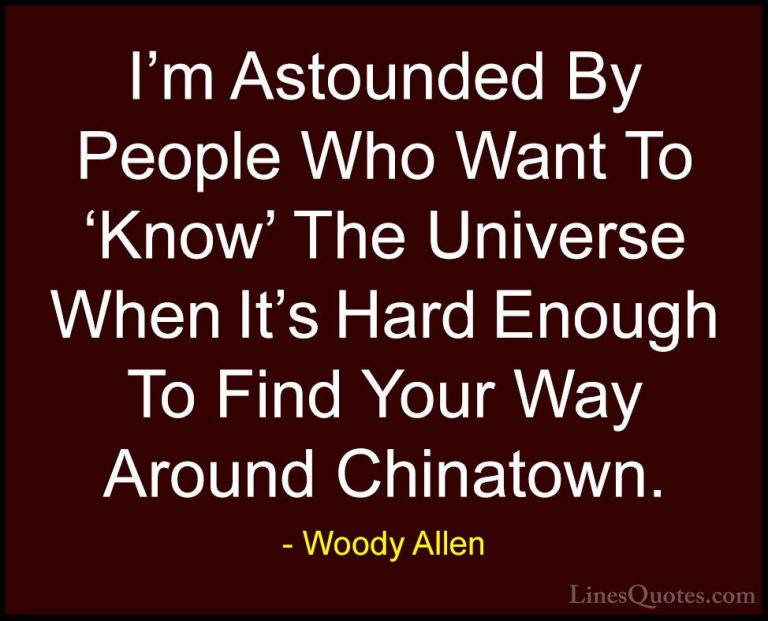 Woody Allen Quotes (42) - I'm Astounded By People Who Want To 'Kn... - QuotesI'm Astounded By People Who Want To 'Know' The Universe When It's Hard Enough To Find Your Way Around Chinatown.