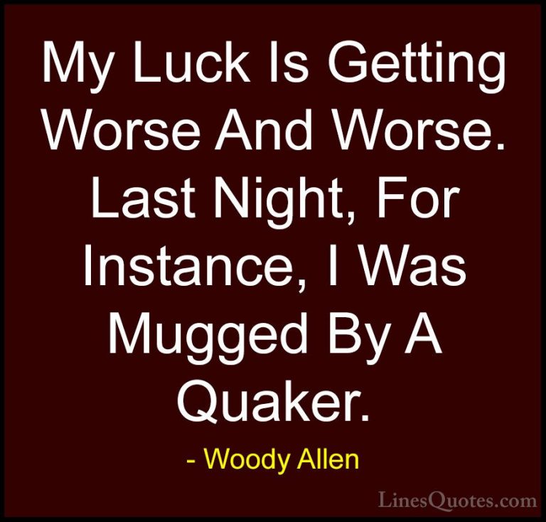 Woody Allen Quotes (43) - My Luck Is Getting Worse And Worse. Las... - QuotesMy Luck Is Getting Worse And Worse. Last Night, For Instance, I Was Mugged By A Quaker.