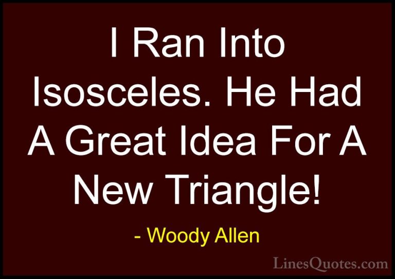 Woody Allen Quotes (53) - I Ran Into Isosceles. He Had A Great Id... - QuotesI Ran Into Isosceles. He Had A Great Idea For A New Triangle!