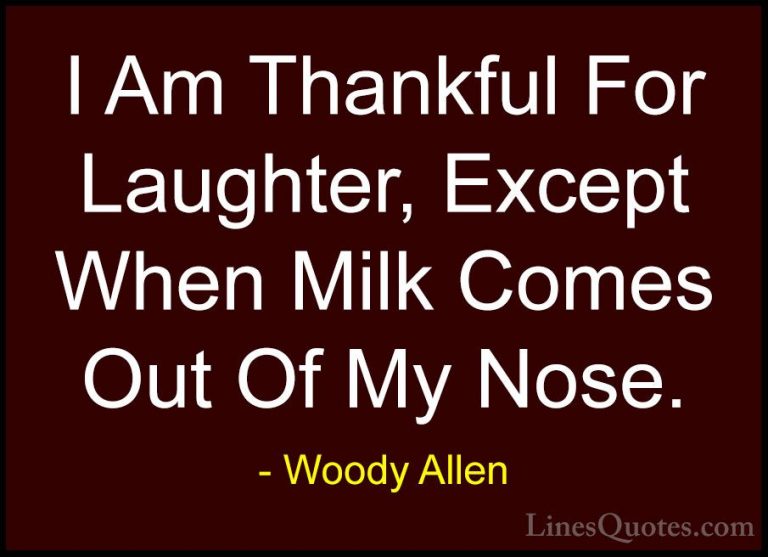 Woody Allen Quotes (6) - I Am Thankful For Laughter, Except When ... - QuotesI Am Thankful For Laughter, Except When Milk Comes Out Of My Nose.