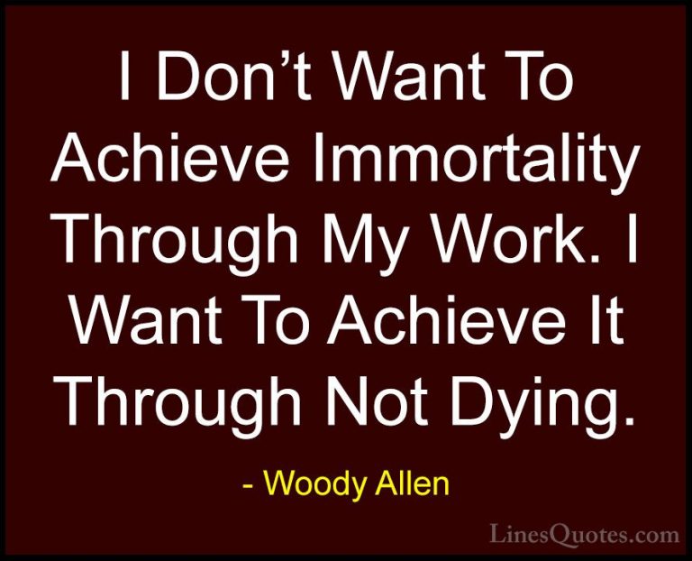 Woody Allen Quotes (60) - I Don't Want To Achieve Immortality Thr... - QuotesI Don't Want To Achieve Immortality Through My Work. I Want To Achieve It Through Not Dying.