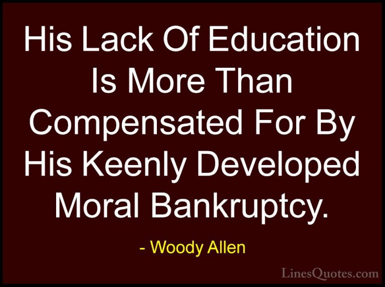 Woody Allen Quotes (62) - His Lack Of Education Is More Than Comp... - QuotesHis Lack Of Education Is More Than Compensated For By His Keenly Developed Moral Bankruptcy.