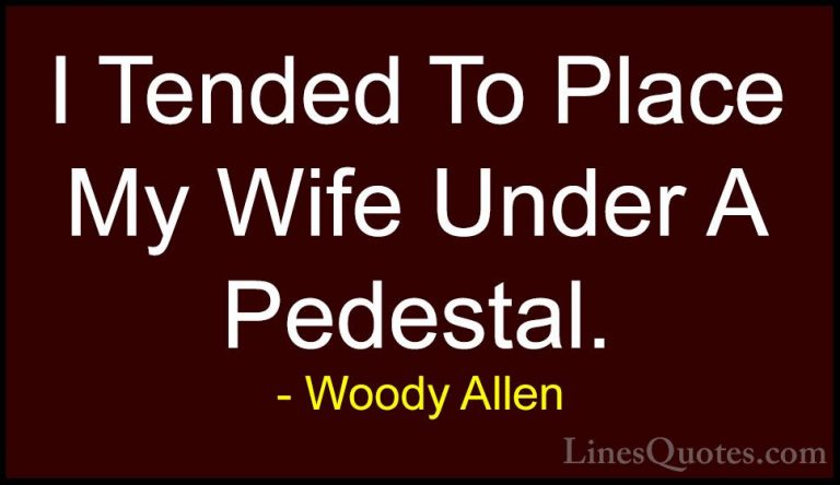 Woody Allen Quotes (65) - I Tended To Place My Wife Under A Pedes... - QuotesI Tended To Place My Wife Under A Pedestal.