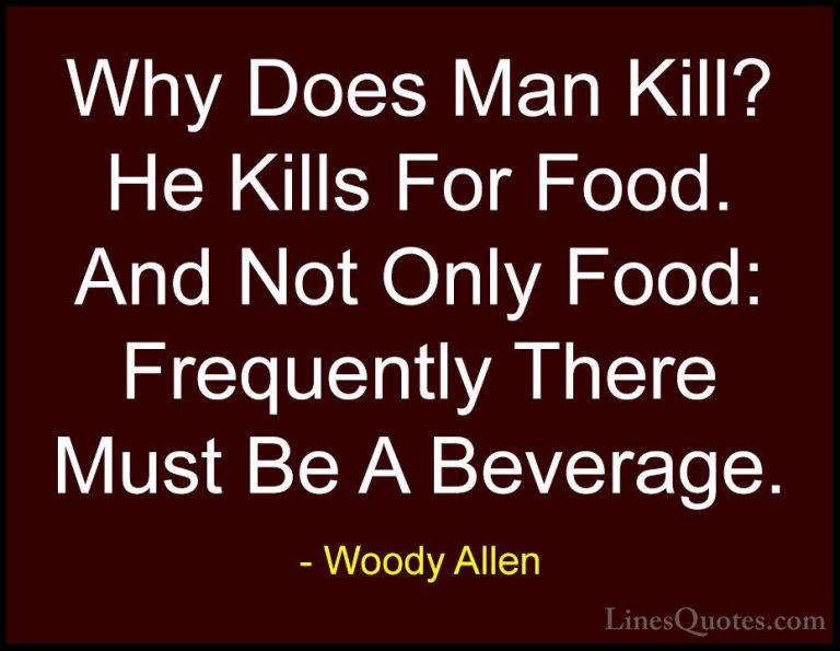 Woody Allen Quotes (66) - Why Does Man Kill? He Kills For Food. A... - QuotesWhy Does Man Kill? He Kills For Food. And Not Only Food: Frequently There Must Be A Beverage.