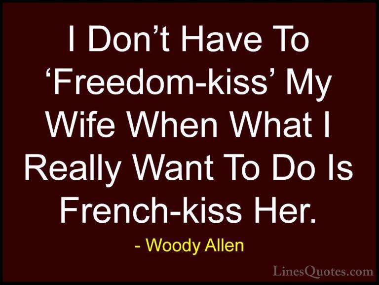 Woody Allen Quotes (71) - I Don't Have To 'Freedom-kiss' My Wife ... - QuotesI Don't Have To 'Freedom-kiss' My Wife When What I Really Want To Do Is French-kiss Her.