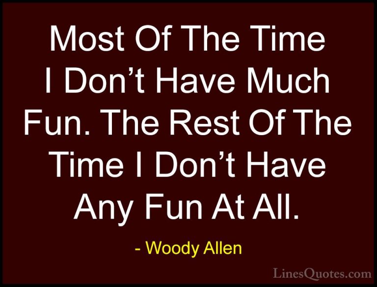 Woody Allen Quotes (72) - Most Of The Time I Don't Have Much Fun.... - QuotesMost Of The Time I Don't Have Much Fun. The Rest Of The Time I Don't Have Any Fun At All.