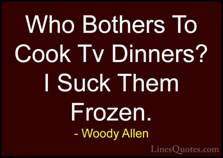 Woody Allen Quotes (74) - Who Bothers To Cook Tv Dinners? I Suck ... - QuotesWho Bothers To Cook Tv Dinners? I Suck Them Frozen.