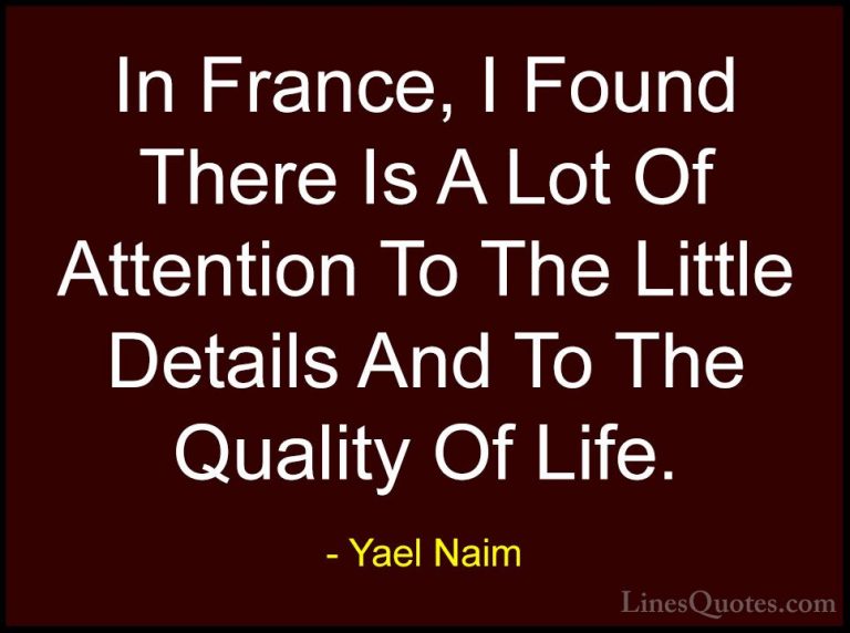 Yael Naim Quotes (10) - In France, I Found There Is A Lot Of Atte... - QuotesIn France, I Found There Is A Lot Of Attention To The Little Details And To The Quality Of Life.