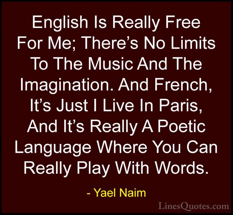 Yael Naim Quotes (11) - English Is Really Free For Me; There's No... - QuotesEnglish Is Really Free For Me; There's No Limits To The Music And The Imagination. And French, It's Just I Live In Paris, And It's Really A Poetic Language Where You Can Really Play With Words.