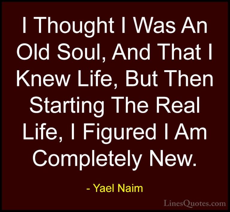 Yael Naim Quotes (2) - I Thought I Was An Old Soul, And That I Kn... - QuotesI Thought I Was An Old Soul, And That I Knew Life, But Then Starting The Real Life, I Figured I Am Completely New.