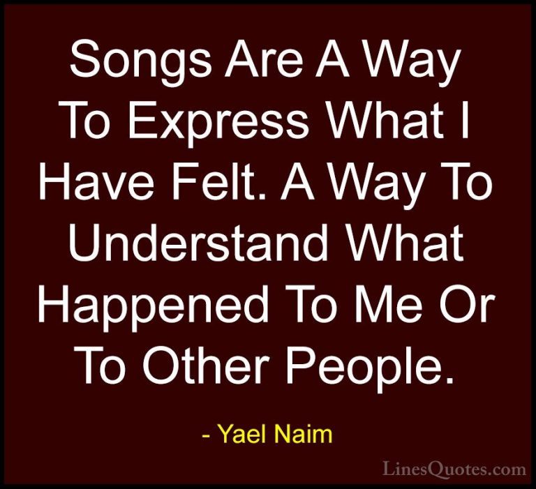 Yael Naim Quotes (5) - Songs Are A Way To Express What I Have Fel... - QuotesSongs Are A Way To Express What I Have Felt. A Way To Understand What Happened To Me Or To Other People.