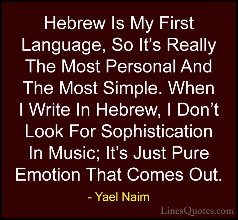 Yael Naim Quotes (6) - Hebrew Is My First Language, So It's Reall... - QuotesHebrew Is My First Language, So It's Really The Most Personal And The Most Simple. When I Write In Hebrew, I Don't Look For Sophistication In Music; It's Just Pure Emotion That Comes Out.